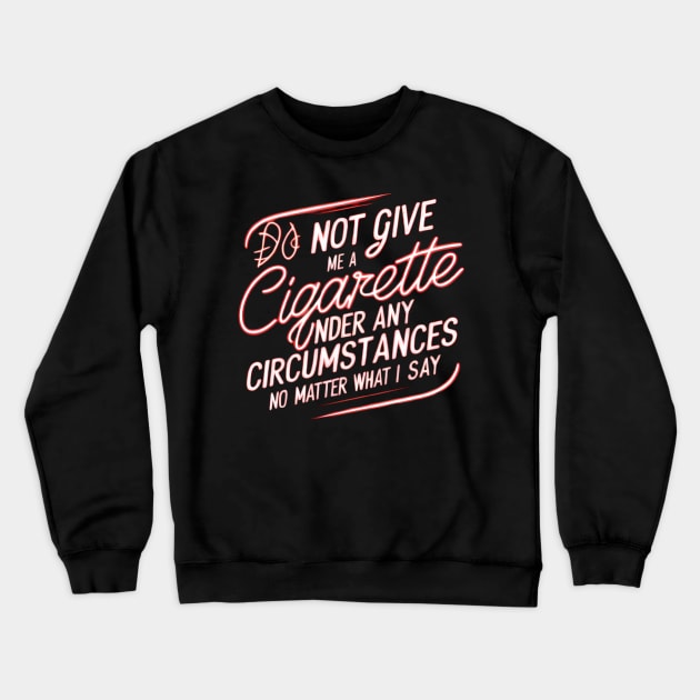 Do Not Give Me A Cigarette Under Any Circumstances no matter what i say Crewneck Sweatshirt by CreationArt8